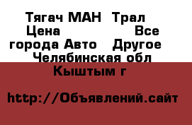  Тягач МАН -Трал  › Цена ­ 5.500.000 - Все города Авто » Другое   . Челябинская обл.,Кыштым г.